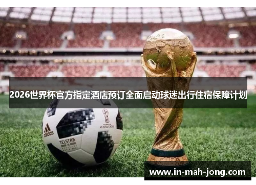 2026世界杯官方指定酒店预订全面启动球迷出行住宿保障计划