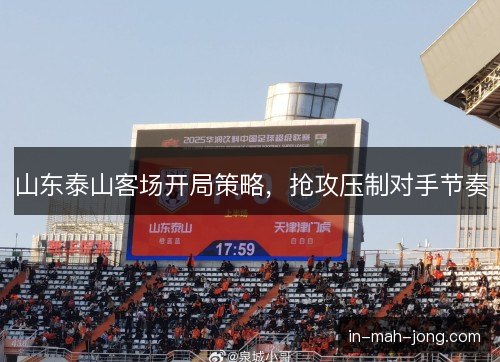 山东泰山客场开局策略，抢攻压制对手节奏
