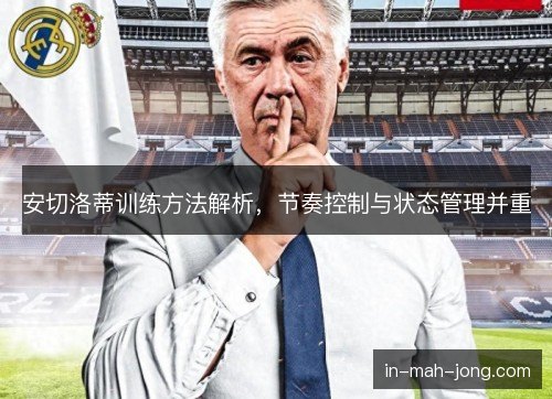 安切洛蒂训练方法解析，节奏控制与状态管理并重