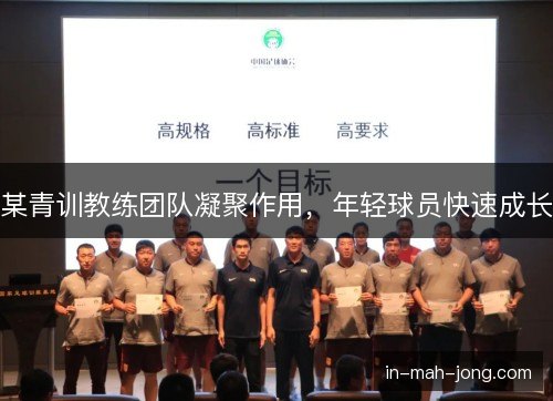 某青训教练团队凝聚作用，年轻球员快速成长