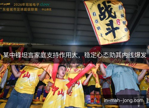 某中锋坦言家庭支持作用大，稳定心态助其内线爆发